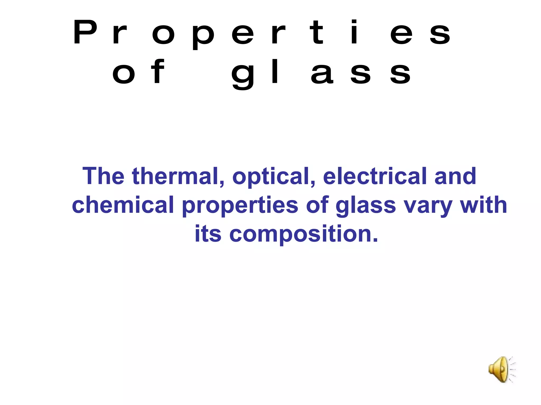 Properties of glass The thermal, optical, electrical and chemical properties of glass vary with its composition.   