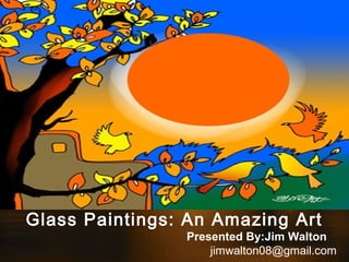 Glass Paintings: An Amazing Art
                Presented By:Jim Walton
                    jimwalton08@gmail.com
 