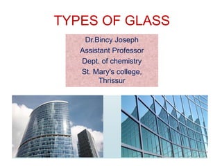 TYPES OF GLASS
Dr.Bincy Joseph
Assistant Professor
Dept. of chemistry
St. Mary's college,
Thrissur
 
