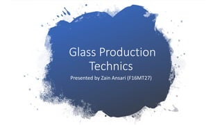 Glass Production
Technics
Presented by Zain Ansari (F16MT27)
 