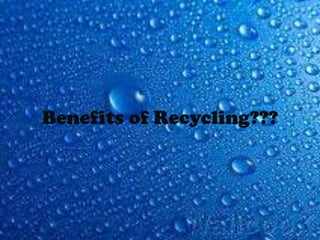 Benefits of Recycling???
 
