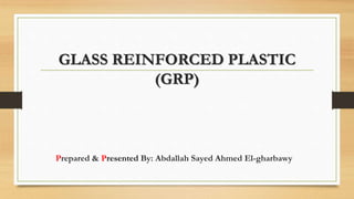 GLASS REINFORCED PLASTIC
(GRP)
Prepared & Presented By: Abdallah Sayed Ahmed El-gharbawy
 