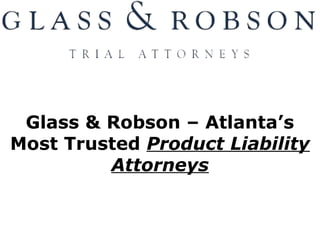 Glass & Robson – Atlanta’s
Most Trusted Product Liability
Attorneys
 