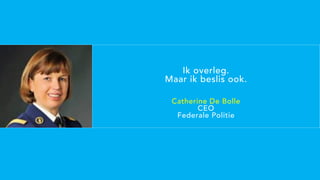 Ik overleg.
Maar ik beslis ook.
Catherine De Bolle
CEO
Federale Politie
 