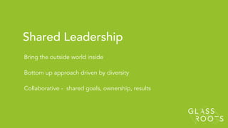 Bring the outside world inside
Bottom up approach driven by diversity
Collaborative - shared goals, ownership, results
Shared Leadership
 