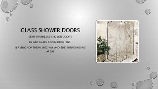 GLASS SHOWER DOORS
SEMI-FRAMELESS SHOWER DOORS
BY ABC GLASS AND MIRROR, INC.
SERVING NORTHERN VIRGINIA AND THE SURROUNDING
AREAS
 