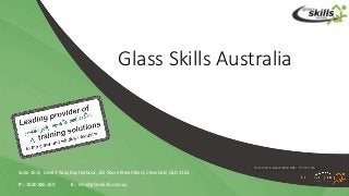 Glass Skills Australia
Suite 16-B, Level 1 Raby Bay Harbour, 152 Shore Street West, Cleveland, QLD 4163
P : 1800 886 269 E : info@glassskills.com.au
Delivered in association with: RTO#31506
 