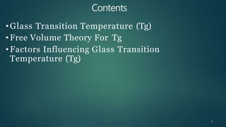 Contents
• Glass Transition Temperature (Tg)
• Free Volume Theory For Tg
• Factors Influencing Glass Transition
Temperature (Tg)
1
 