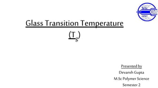 Glass Transition Temperature
(Tg)
Presented by
Devansh Gupta
M.Sc Polymer Science
Semester 2
 