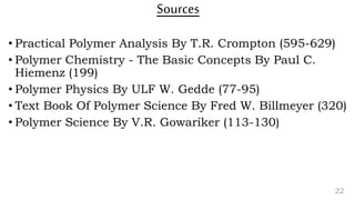 Sources
• Practical Polymer Analysis By T.R. Crompton (595-629)
• Polymer Chemistry - The Basic Concepts By Paul C.
Hiemenz (199)
• Polymer Physics By ULF W. Gedde (77-95)
• Text Book Of Polymer Science By Fred W. Billmeyer (320)
• Polymer Science By V.R. Gowariker (113-130)
22
 