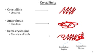 3
• Crystalline
• Ordered
• Amorphous
• Random
• Semi-crystalline
• Consists of both
Crystallinity
Crystalline
Region
Amorphous
Region
 