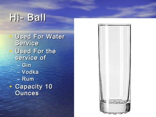 Hi- BallHi- Ball
• Used For WaterUsed For Water
ServiceService
• Used For theUsed For the
service ofservice of
– GinGin
– VodkaVodka
– RumRum
• Capacity 10Capacity 10
OuncesOunces
 