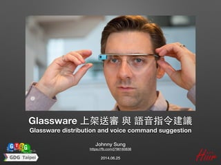 2014.06.25
Johnny Sung
https://fb.com/j796160836
Glassware 上架送審 與 語⾳音指令建議 
Glassware distribution and voice command suggestion
 