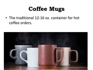 Coffee Mugs
• The traditional 12-16 oz. container for hot
coffee orders.
 