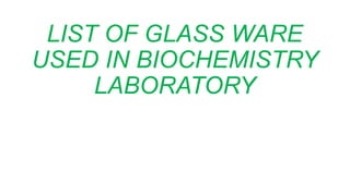 LIST OF GLASS WARE
USED IN BIOCHEMISTRY
LABORATORY
 