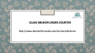 GLASS WASHER UNDER COUNTER
http://www.dentalclinicnoida.com/services/dentures
 