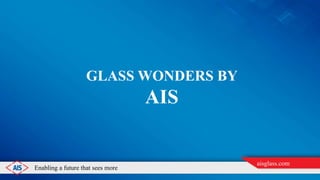 Enabling a future that sees more
aisglass.com
GLASS WONDERS BY
AIS
 