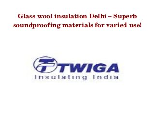Glass wool insulation Delhi – Superb 
soundproofing materials for varied use! 
 