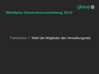 WebOptix Generalversammlung 2012
Traktandum 7: Wahl der Mitglieder des Verwaltungsrats
 