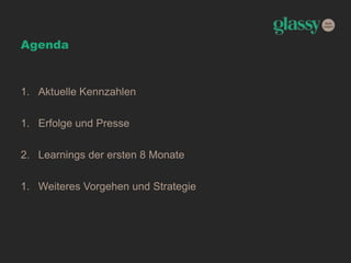 Agenda
1. Aktuelle Kennzahlen
1. Erfolge und Presse
2. Learnings der ersten 8 Monate
1. Weiteres Vorgehen und Strategie
 
