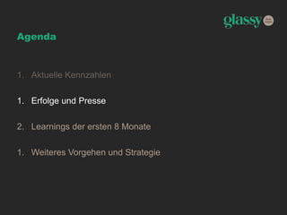 Agenda
1. Aktuelle Kennzahlen
1. Erfolge und Presse
2. Learnings der ersten 8 Monate
1. Weiteres Vorgehen und Strategie
 