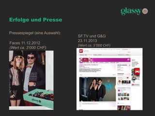 Erfolge und Presse
Pressespiegel (eine Auswahl):
SF.TV und G&G
23.11.2013
(Wert ca. 5‘000 CHF)
Faces 11.12.2012
(Wert ca. 3‘000 CHF):
 