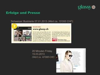 Erfolge und Presse
Schweizer Illustrierte 07.01.2013 (Wert ca. 15‘000 CHF):
20 Minuten Friday
15.03.2013
(Wert ca. 10‘000 CHF)
 
