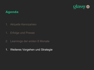 Agenda
1. Aktuelle Kennzahlen
1. Erfolge und Presse
2. Learnings der ersten 8 Monate
1. Weiteres Vorgehen und Strategie
 