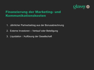 Finanzierung der Marketing- und
Kommunikationskosten
1. Jährlicher Partnerbeitrag aus der Bonusabrechnung
2. Externe Investoren – Verkauf oder Beteiligung
3. Liquidation / Auflösung der Gesellschaft
 
