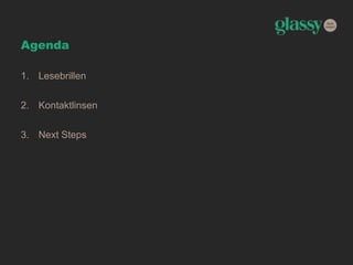 Agenda
1. Lesebrillen
2. Kontaktlinsen
3. Next Steps
 