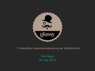 Tom Negri
29. Mai 2013
1. Ordentliche Generalversammlung der WebOptix AG
 
