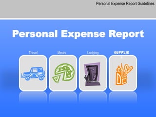 Personal Expense Report Guidelines




Personal Expense Report
  Travel   Meals   Lodging        Supplie
                                     s
 