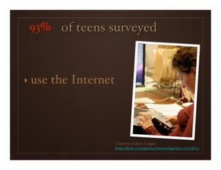 93% of teens surveyed



‣ use   the Internet




                       Courtesy of Jenn Vargas:
                       http://ﬂickr.com/photos/foreverdigital/2240673803/
 