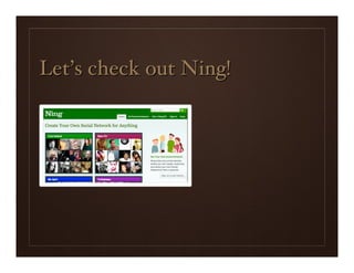 Let’s check out Ning!
 