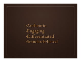•Authentic
•Engaging
•Diﬀerentiated
•Standards-based
 