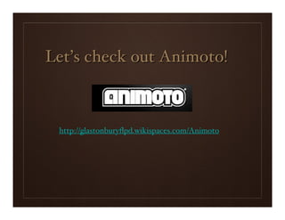 Let’s check out Animoto!



 http://glastonburyﬂpd.wikispaces.com/Animoto
 