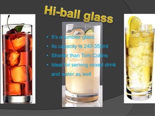 • It’s a tumbler glass
• Its capacity is 240-350ml
• Shorter than Tom Collins
• Ideal for serving mixed drink
and water as well
 