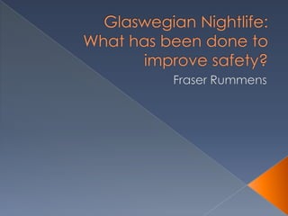 Glaswegian Nightlife:What has been done to improve safety? Fraser Rummens 