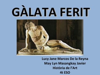 GÀLATA FERIT Lucy Jane Marcos De la Reyna May Lyn Masangkay Javier Història de l’Art 4t ESO 