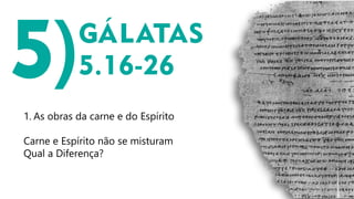 1. As obras da carne e do Espírito
Carne e Espírito não se misturam
Qual a Diferença?
 