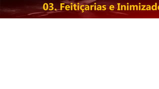 03. Feitiçarias e Inimizade
 