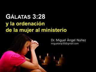 GÁLATAS3:28 y la ordenación de la mujer al ministerio 
Dr. Miguel Ángel Núñez 
miguelanp30@gmail.com  