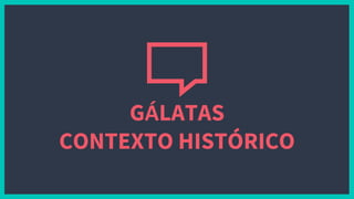 GÁLATAS
CONTEXTO HISTÓRICO
 