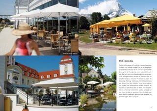 Therme Laa, Laa a. d. Thaya (A)                                                                                            Riffelalp Resort 2222m, Zermatt (CH)




                                                                                         What a sunny day.

                                                                                         Positive Gefühle lassen sich einfacher in positive Ergebnisse
                                                                                         umsetzen. Wir möchten unseren Teil für die erfolgreiche
                                                                                         Gastgeberrolle beisteuern. Sei es durch eine professionelle
                                                                                         Beratung für die Planung eines neuen Outdoor-Erlebnisses
                                                                                         oder aber auch durch die Hilfestellung wenn es darum geht,
                                                                                         in die Jahre gekommene Lösungen zu überholen oder mit
                                                                                         aktuellen Designs zu erneuern. Viel mehr ist es jedoch die
                                                                                         weitsichtige Planung, Erprobung und Weiterentwicklung
                                                                                         aller Schirme und des Zubehörs. Einmal richtig platziert
                                                                                         und montiert sind Sonnenschirme nämlich Elemente, die
                                                                                         der Gast nur wahrnimmt, wenn sie fehlen. Und Gastgeber
                                                                                         können sich auf das konzentrieren, was das wichtigste Ziel
                                                                                         sein muss: die Gäste zu verwöhnen. Wenn die Gäste nach
                                                                                         einem Besuch schwärmen, wird auch jeder Gastgeber mit
                                                                                         Sicherheit sagen: what a sunny day.




8                                                                                                                                                        9
                 Kurhaus Binz (DE)    Restaurant B am Schäflisberg, St.Margrethen (CH)
 