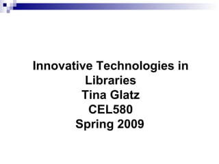 Innovative Technologies in Libraries Tina Glatz CEL580 Spring 2009   