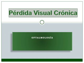 Pérdida Visual Crónica OFTALMOLOGÍA 