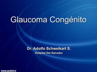 Glaucoma Congénito


   Dr. Adolfo Schweikart S.
       Hospital Del Salvador
 