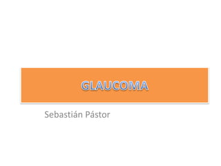 GLAUCOMA Sebastián Pástor 