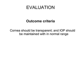 EVALUATION Outcome criteria Cornea should be transparent; and IOP should be maintained with in normal range 