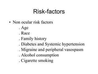 Risk-factors Non ocular risk factors . Age . Race . Family history . Diabetes and Systemic hypertension . Migraine and peripheral vasospasm . Alcohol consumption . Cigarette smoking 